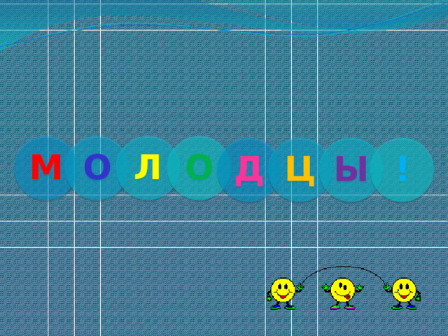 М О Л О Д Ц Ы ! 