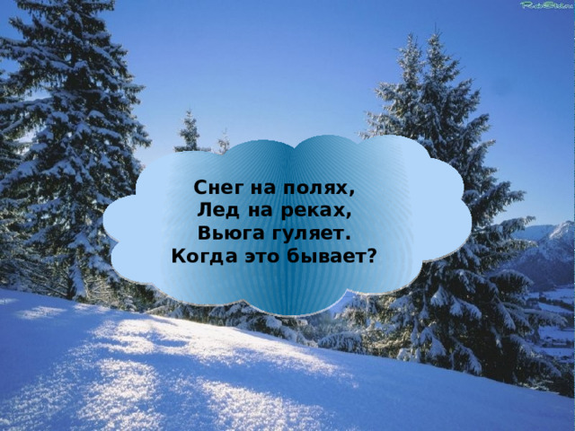 Снег на полях,  Лед на реках,  Вьюга гуляет.  Когда это бывает? 