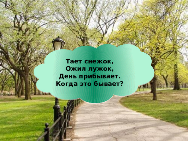Тает снежок,  Ожил лужок,  День прибывает.  Когда это бывает? 