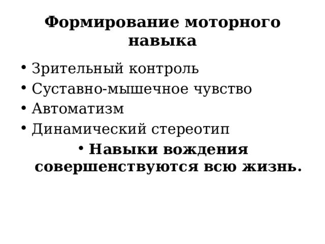 Формирование моторного навыка Зрительный контроль Суставно-мышечное чувство Автоматизм Динамический стереотип Навыки вождения совершенствуются всю жизнь. 