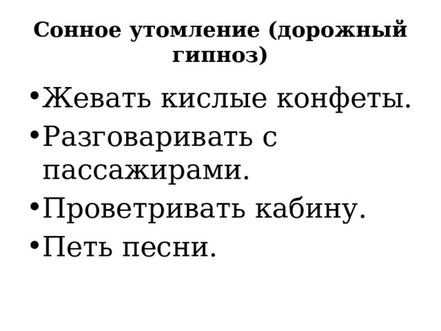 Сонное утомление (дорожный гипноз) Жевать кислые конфеты. Разговаривать с пассажирами. Проветривать кабину. Петь песни. 