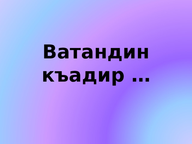 Ватандин къадир … 