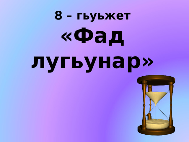 8 – гьуьжет  «Фад лугьунар» 
