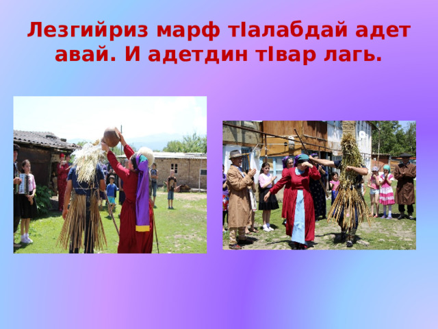 Лезгийриз марф тIалабдай адет авай. И адетдин тIвар лагь. 