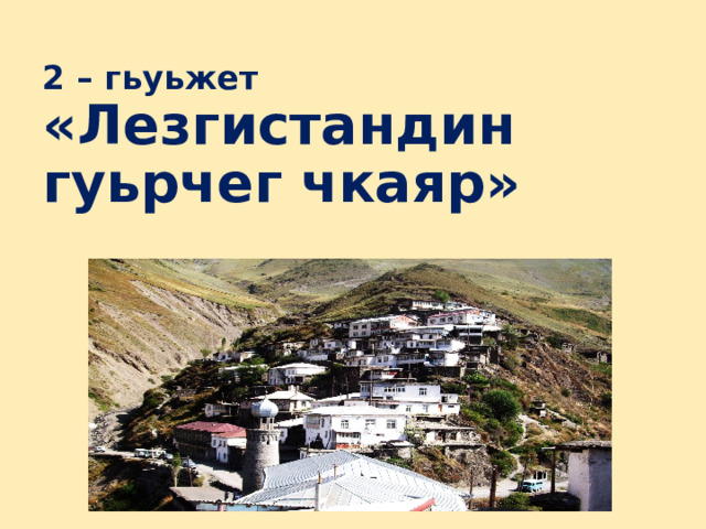  2 – гьуьжет  «Лезгистандин гуьрчег чкаяр»    