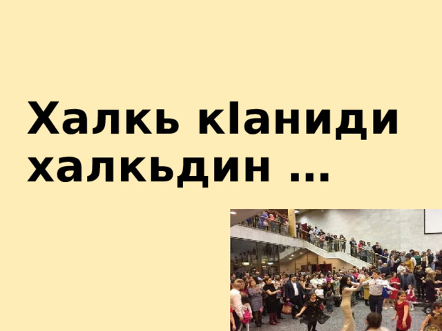 Халкь кIаниди халкьдин … 