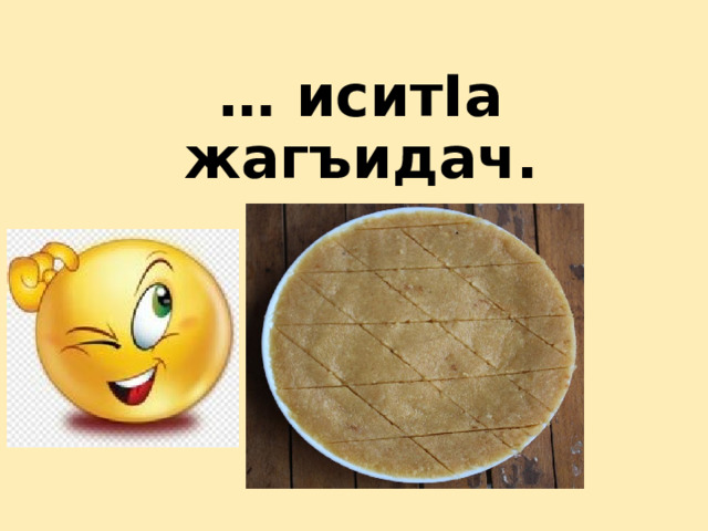 …  иситIа жагъидач.     