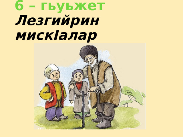6 – гьуьжет  Лезгийрин мискIалар 
