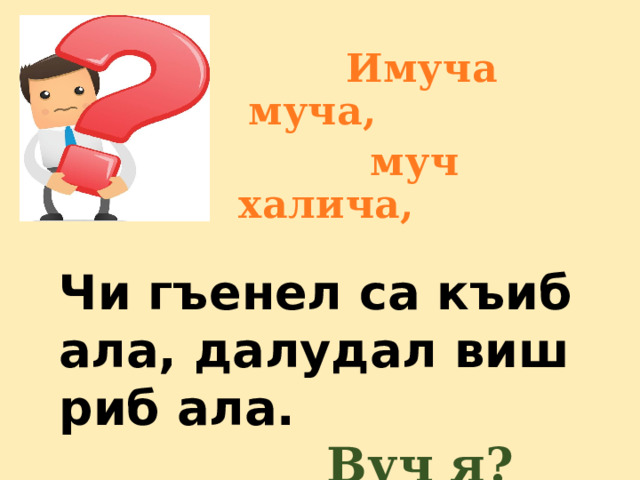  Имуча муча,  муч халича,  Чи гъенел са къиб ала, далудал  виш риб ала.                   Вуч я?    