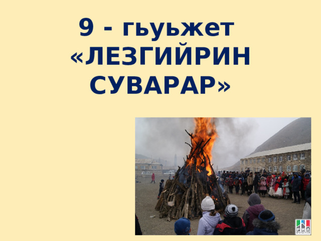 9 - гьуьжет  «ЛЕЗГИЙРИН СУВАРАР»  