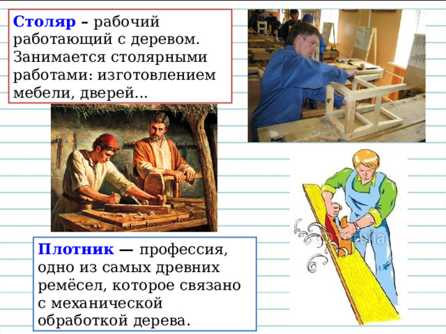 Столяр – рабочий работающий с деревом. Занимается столярными работами: изготовлением мебели, дверей... Плотник — профессия, одно из самых древних ремёсел, которое связано с механической обработкой дерева. 