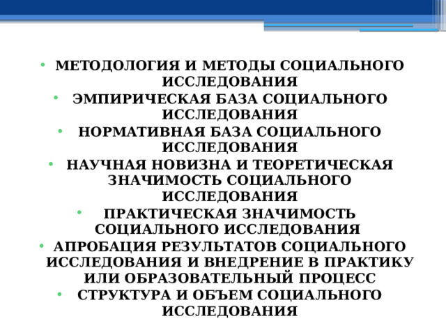 МЕТОДОЛОГИЯ И МЕТОДЫ СОЦИАЛЬНОГО ИССЛЕДОВАНИЯ ЭМПИРИЧЕСКАЯ БАЗА СОЦИАЛЬНОГО ИССЛЕДОВАНИЯ НОРМАТИВНАЯ БАЗА СОЦИАЛЬНОГО ИССЛЕДОВАНИЯ НАУЧНАЯ НОВИЗНА И ТЕОРЕТИЧЕСКАЯ ЗНАЧИМОСТЬ СОЦИАЛЬНОГО ИССЛЕДОВАНИЯ ПРАКТИЧЕСКАЯ ЗНАЧИМОСТЬ СОЦИАЛЬНОГО ИССЛЕДОВАНИЯ АПРОБАЦИЯ РЕЗУЛЬТАТОВ СОЦИАЛЬНОГО ИССЛЕДОВАНИЯ И  ВНЕДРЕНИЕ В ПРАКТИКУ ИЛИ ОБРАЗОВАТЕЛЬНЫЙ ПРОЦЕСС СТРУКТУРА И ОБЪЕМ СОЦИАЛЬНОГО ИССЛЕДОВАНИЯ 