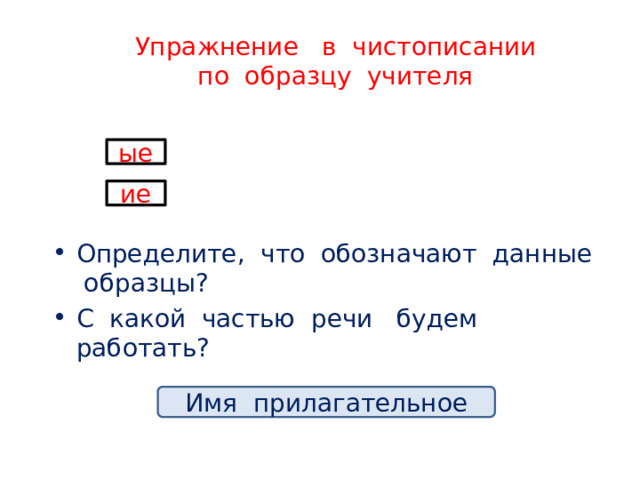Упражнение в чистописании  по образцу учителя ые ие Определите, что обозначают данные образцы? С какой частью речи будем работать? Имя прилагательное 