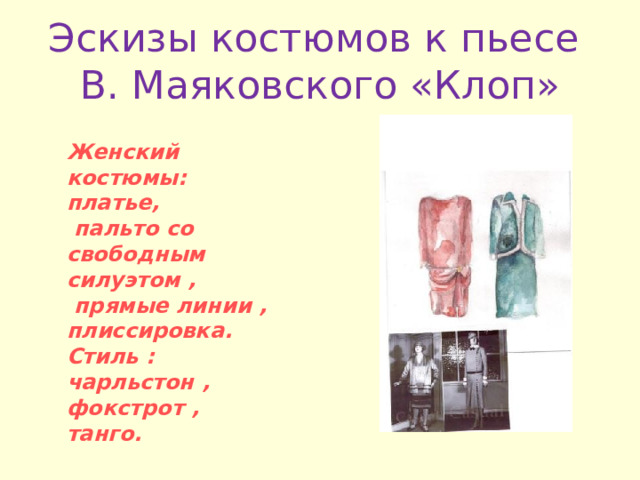 Эскизы костюмов к пьесе  В . Маяковского «Клоп» Женский костюмы: платье,  пальто со свободным силуэтом ,  прямые линии , плиссировка.  Стиль :  чарльстон , фокстрот , танго .  
