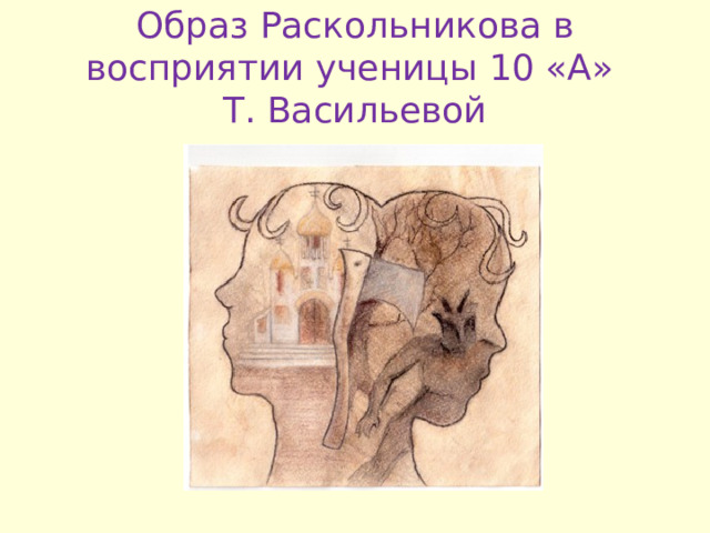 Образ Раскольникова в восприятии ученицы 10 «А»  Т . Васильевой 