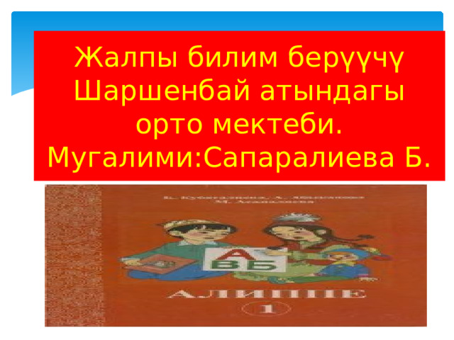 Жалпы билим берүүчү Шаршенбай атындагы орто мектеби.  Мугалими:Сапаралиева Б. 