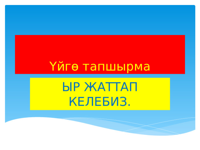 Үйгө тапшырма ЫР ЖАТТАП КЕЛЕБИЗ. 