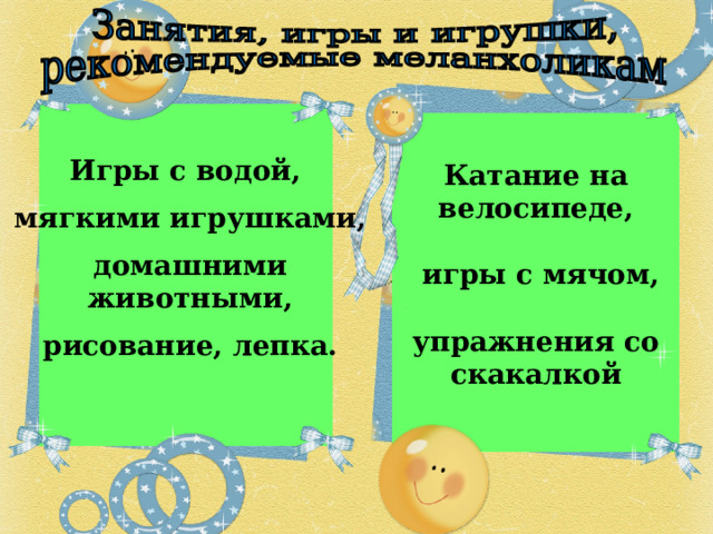  Катание на велосипеде,  игры с мячом,  упражнения со скакалкой Игры с водой,  мягкими игрушками,   домашними животными,  рисование, лепка.  