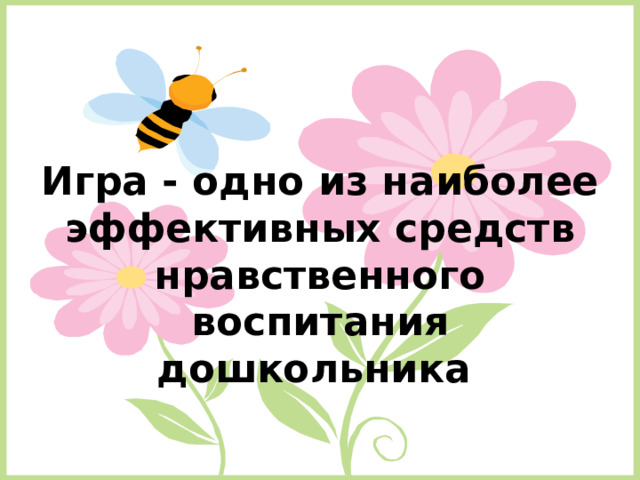 Игра - одно из наиболее эффективных средств нравственного воспитания дошкольника  