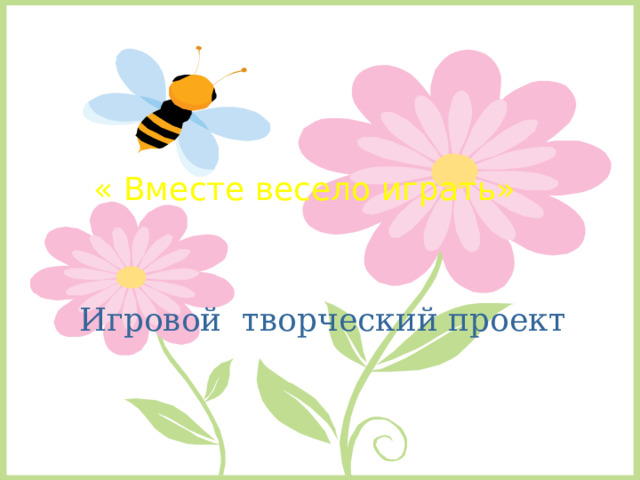 « Вместе весело играть» Игровой творческий проект 