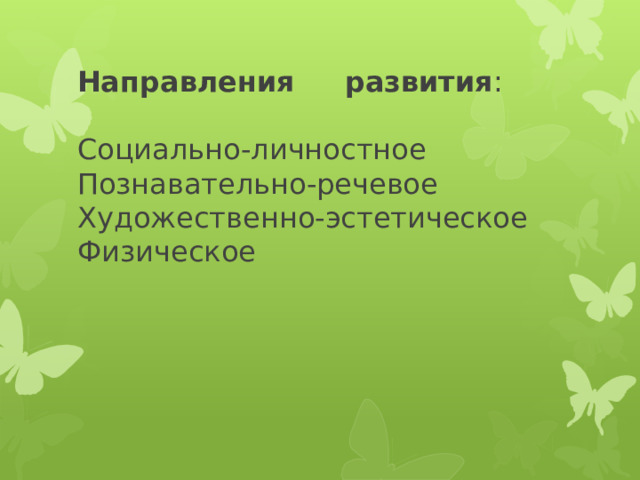        Направления развития :     Социально-личностное Познавательно-речевое  Художественно-эстетическое  Физическое 