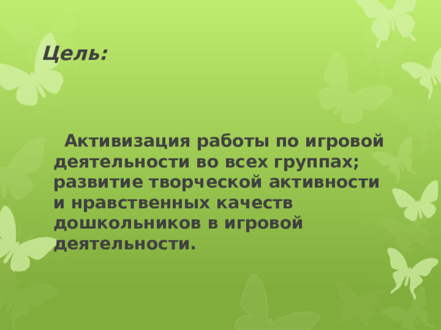 Цель:   Активизация работы по игровой деятельности во всех группах; развитие творческой активности и нравственных качеств дошкольников в игровой деятельности.  