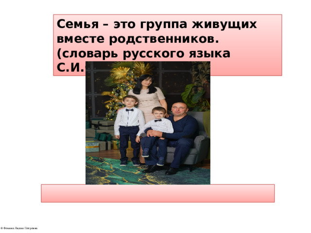 Семья – это группа живущих вместе родственников. (словарь русского языка С.И.Ожегов) 