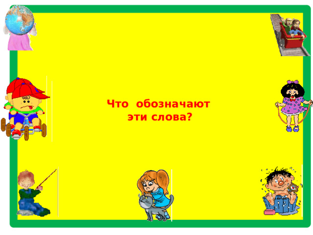           Что обозначают  эти слова?            