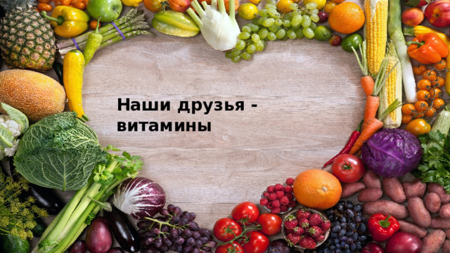  Наши друзья - витамины 