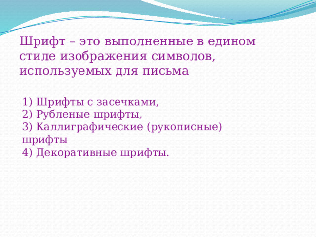 Шрифт – это выполненные в едином стиле изображения символов, используемых для письма 1) Шрифты с засечками,  2) Рубленые шрифты,  3) Каллиграфические (рукописные) шрифты  4) Декоративные шрифты. 