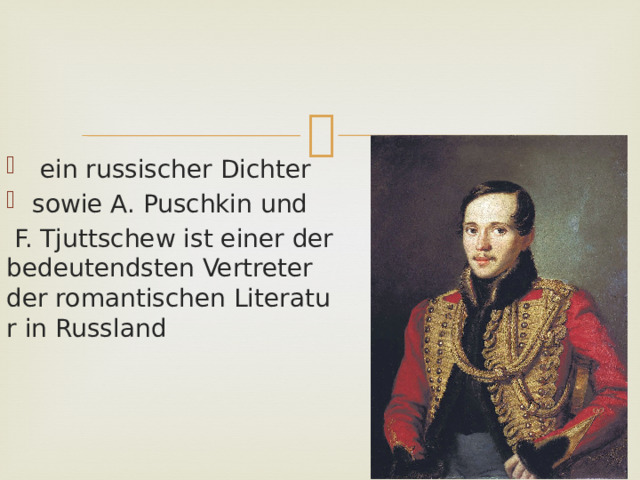  ein russischer Dichter sowie A. Puschkin und   F. Tjuttschew ist einer der bedeutendsten Vertreter der romantischen Literatur in Russland  