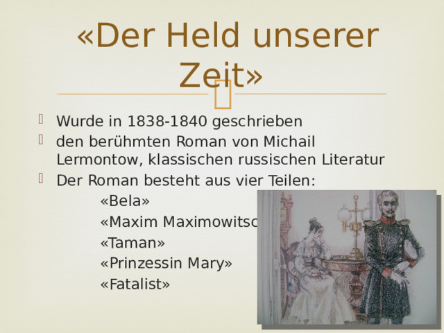  «Der Held unserer Zeit» Wurde in 1838-1840 geschrieben den berühmten Roman von Michail Lermontow, klassischen russischen Literatur Der Roman besteht aus vier Teilen:  «Bela»  «Maxim Maximowitsch»  «Taman»  «Prinzessin Mary»  «Fatalist» 