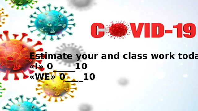 Estimate your and class work today «I» 0_____10 «WE» 0____10 