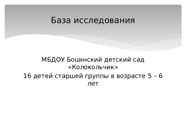 База исследования МБДОУ Боцинский детский сад «Колокольчик» 16 детей старшей группы в возрасте 5 – 6 лет 