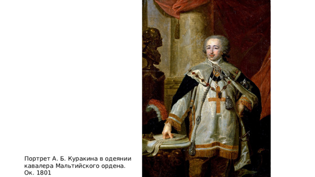 Портрет А. Б. Куракина в одеянии кавалера Мальтийского ордена. Ок. 1801 