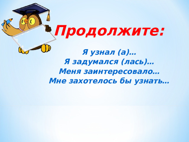 Продолжите: Я узнал (а)… Я задумался (лась)… Меня заинтересовало… Мне захотелось бы узнать…    