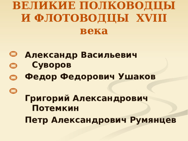 ВЕЛИКИЕ ПОЛКОВОДЦЫ И ФЛОТОВОДЦЫ XVIII века Александр Васильевич Суворов Федор Федорович Ушаков Григорий Александрович Потемкин Петр Александрович Румянцев 