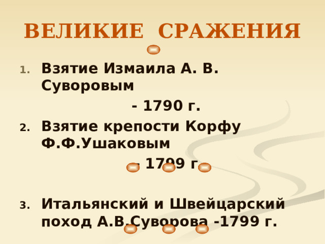 ВЕЛИКИЕ СРАЖЕНИЯ Взятие Измаила А. В. Суворовым - 1790 г. Взятие крепости Корфу Ф.Ф.Ушаковым  - 1799 г.  Итальянский и Швейцарский поход А.В.Суворова -1799 г. 