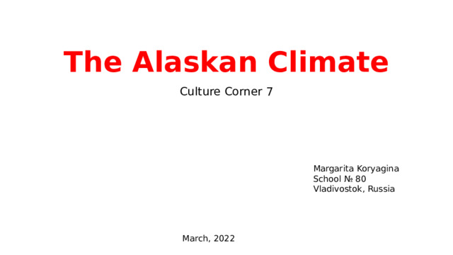 The Alaskan Climate Culture Corner 7 Margarita Koryagina School № 80 Vladivostok, Russia March, 2022 