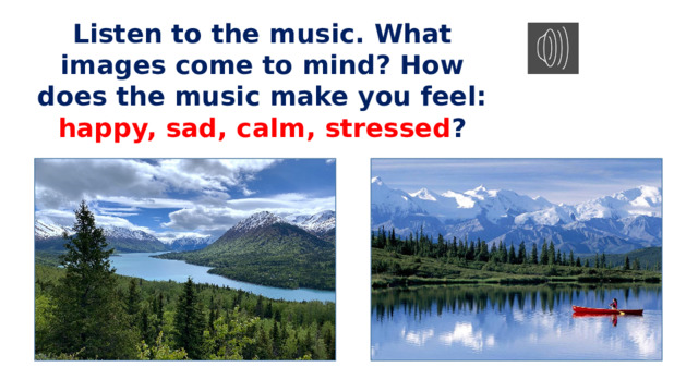 Listen to the music. What images come to mind? How does the music make you feel: happy, sad, calm, stressed ? 