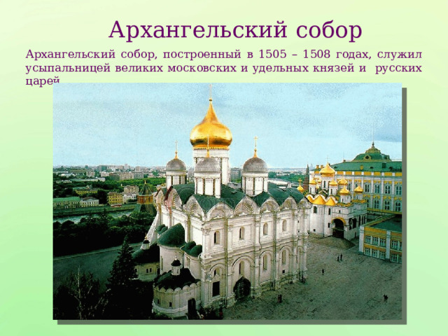 Архангельский собор Архангельский собор, построенный в 1505 – 1508 годах, служил усыпальницей великих московских и удельных князей и русских царей. 