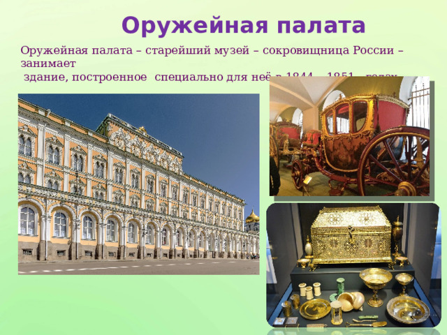 Оружейная палата Оружейная палата – старейший музей – сокровищница России – занимает  здание, построенное специально для неё в 1844 – 1851 годах. 