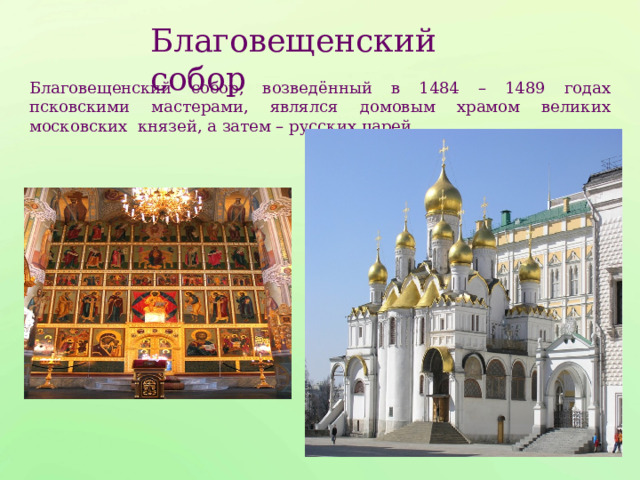 Благовещенский собор Благовещенский собор, возведённый в 1484 – 1489 годах псковскими мастерами, являлся домовым храмом великих московских князей, а затем – русских царей. 