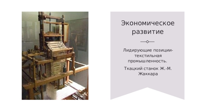 Экономическое развитие Лидирующие позиции-текстильная промышленность. Ткацкий станок Ж.-М. Жаккара 