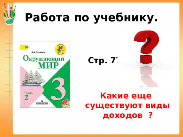 Работа по учебнику.    Стр. 77    Какие еще существуют виды доходов ? 