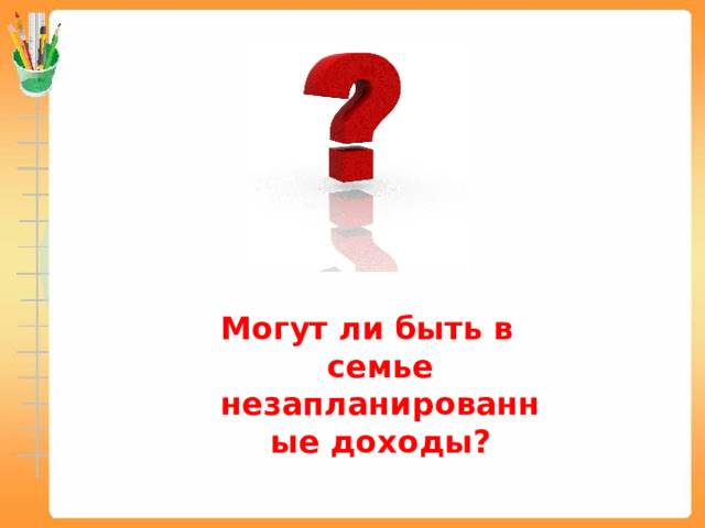      Могут ли быть в семье незапланированные доходы? 