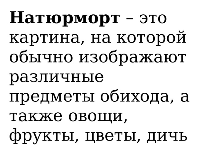 Натюрморт – это картина, на которой обычно изображают различные предметы обихода, а также овощи, фрукты, цветы, дичь и т.п. 