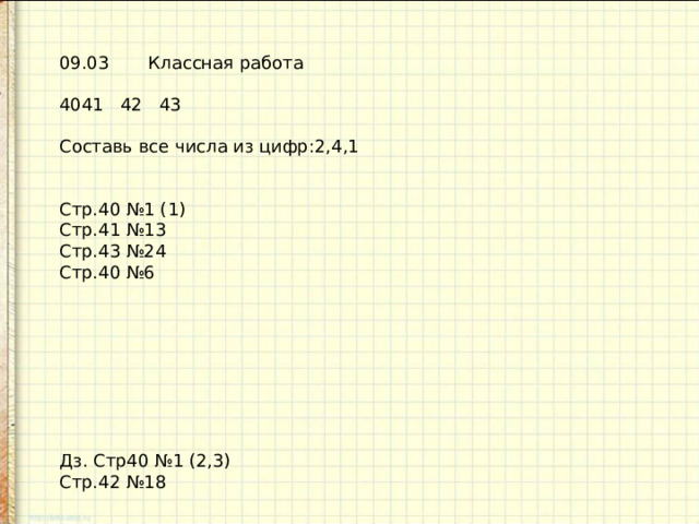 09.03 Классная работа 41 42 43 Составь все числа из цифр:2,4,1 Стр.40 №1 (1) Стр.41 №13 Стр.43 №24 Стр.40 №6 Дз. Стр40 №1 (2,3) Стр.42 №18 