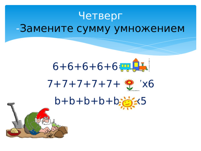 Четверг  - Замените сумму умножением 6+6+6+6+6= 6х5 7+7+7+7+7+7=7х6 b+b+b+b+b=bх5 
