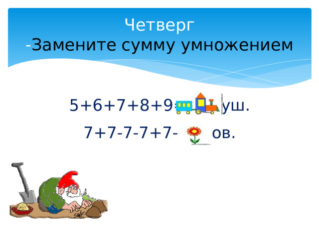 Четверг  - Замените сумму умножением 5+6+7+8+9= ловуш. 7+7-7-7+7-7=лов. 